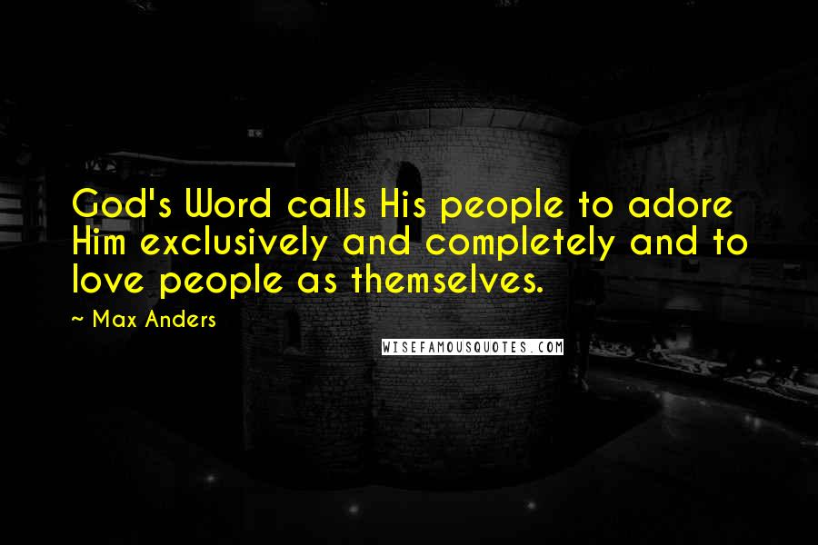 Max Anders Quotes: God's Word calls His people to adore Him exclusively and completely and to love people as themselves.