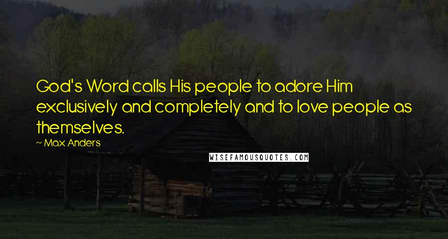 Max Anders Quotes: God's Word calls His people to adore Him exclusively and completely and to love people as themselves.