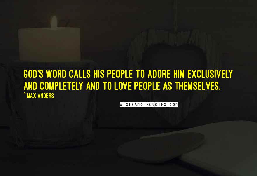 Max Anders Quotes: God's Word calls His people to adore Him exclusively and completely and to love people as themselves.