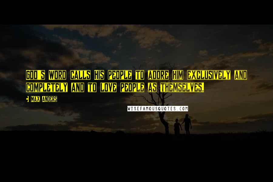 Max Anders Quotes: God's Word calls His people to adore Him exclusively and completely and to love people as themselves.