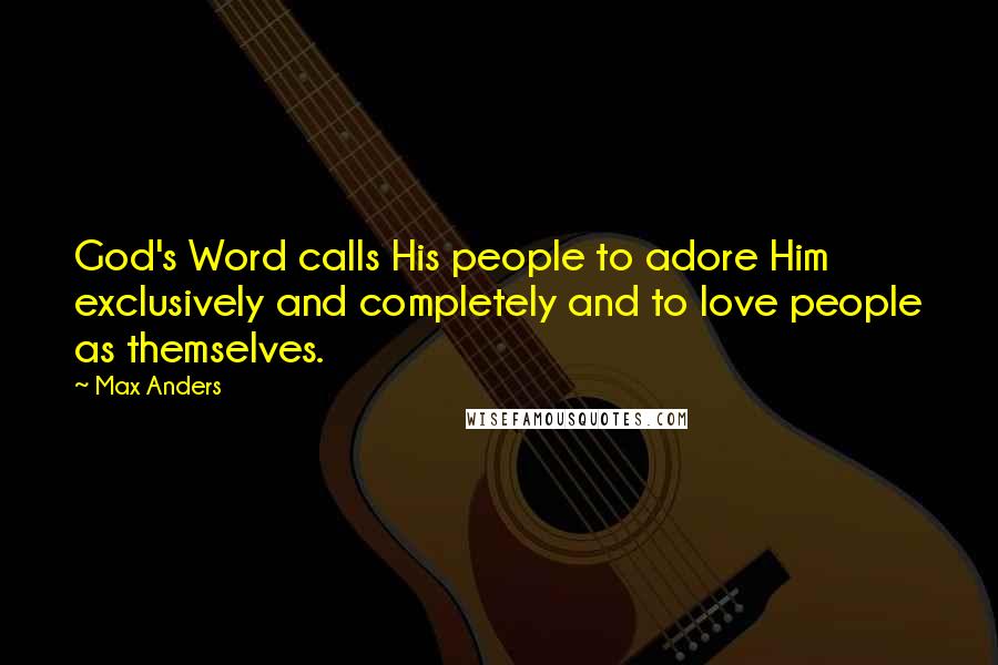 Max Anders Quotes: God's Word calls His people to adore Him exclusively and completely and to love people as themselves.