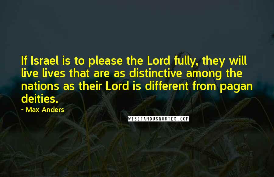 Max Anders Quotes: If Israel is to please the Lord fully, they will live lives that are as distinctive among the nations as their Lord is different from pagan deities.