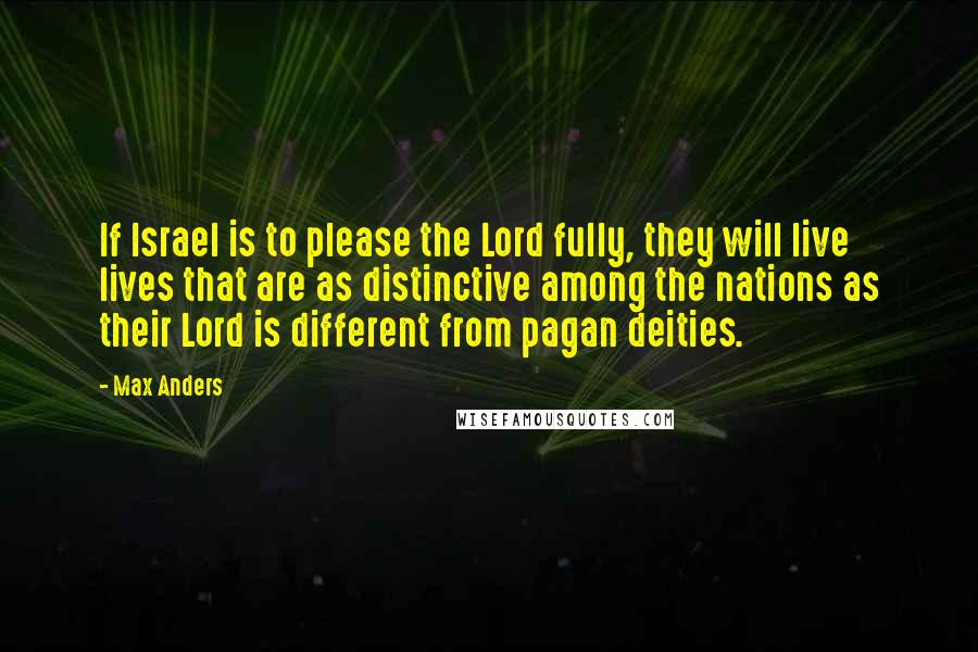 Max Anders Quotes: If Israel is to please the Lord fully, they will live lives that are as distinctive among the nations as their Lord is different from pagan deities.