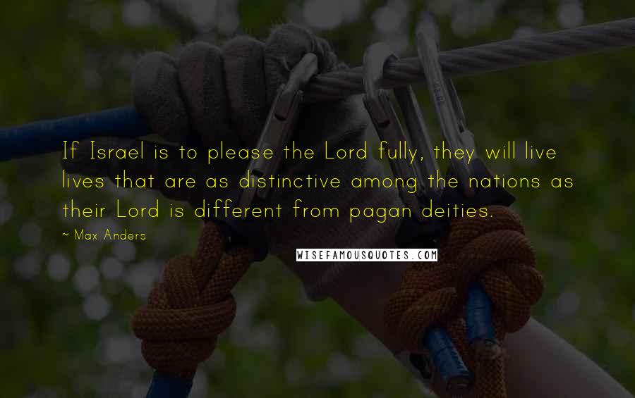 Max Anders Quotes: If Israel is to please the Lord fully, they will live lives that are as distinctive among the nations as their Lord is different from pagan deities.