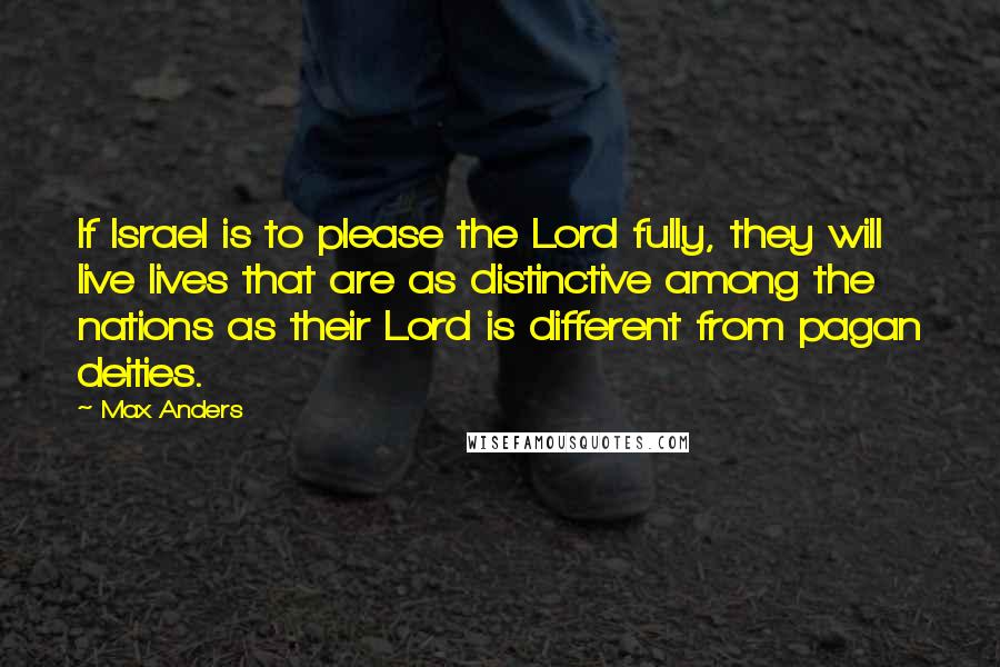 Max Anders Quotes: If Israel is to please the Lord fully, they will live lives that are as distinctive among the nations as their Lord is different from pagan deities.