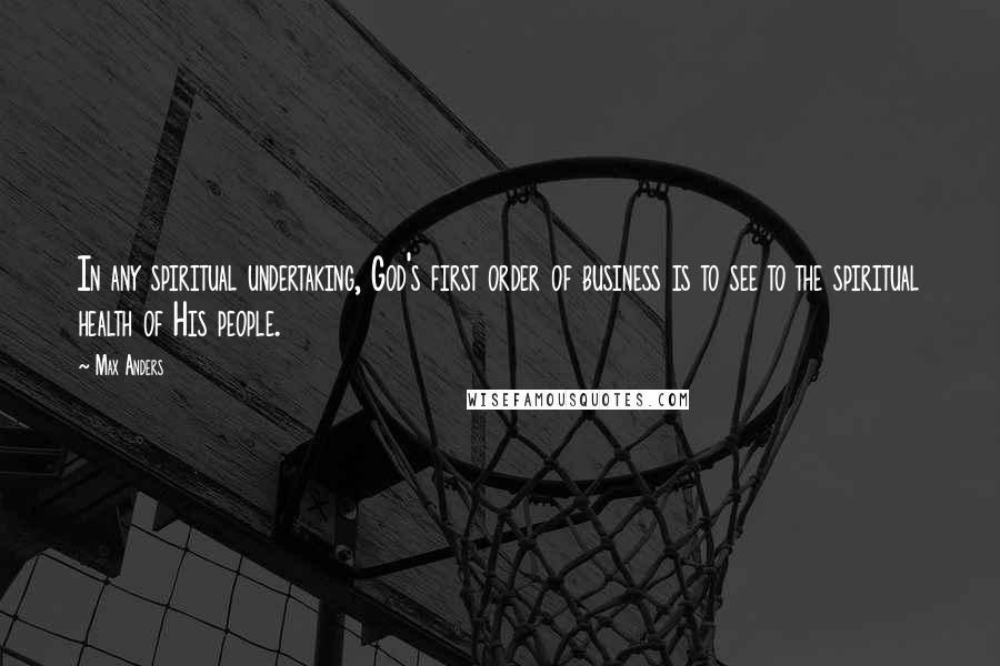 Max Anders Quotes: In any spiritual undertaking, God's first order of business is to see to the spiritual health of His people.