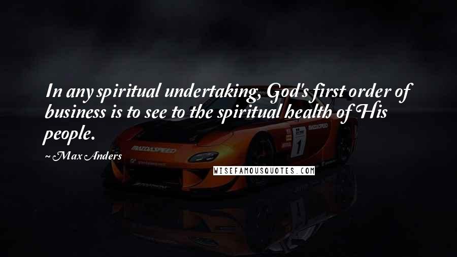 Max Anders Quotes: In any spiritual undertaking, God's first order of business is to see to the spiritual health of His people.