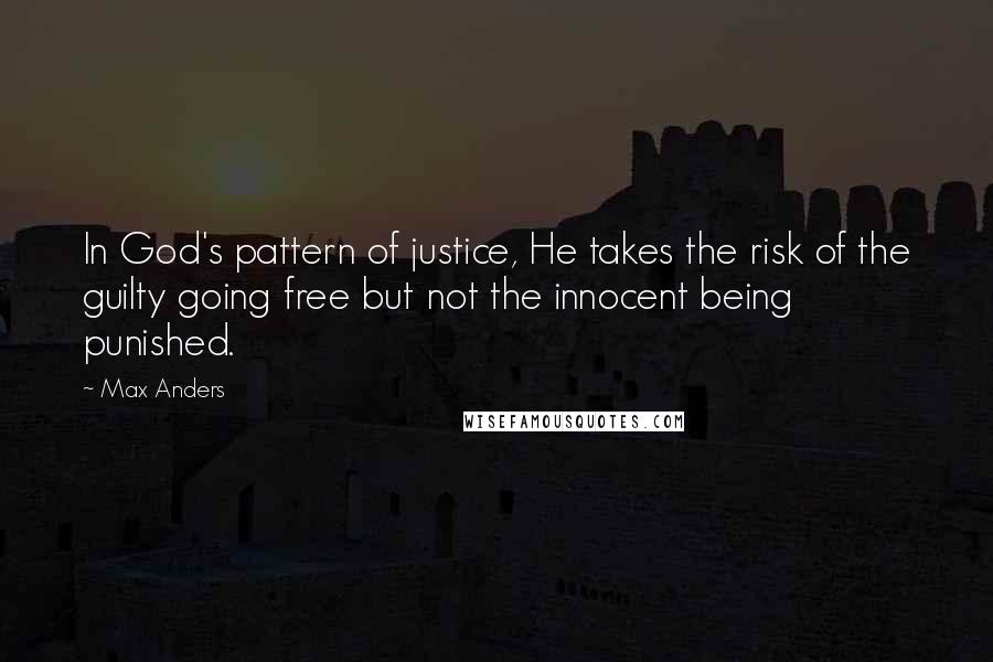 Max Anders Quotes: In God's pattern of justice, He takes the risk of the guilty going free but not the innocent being punished.