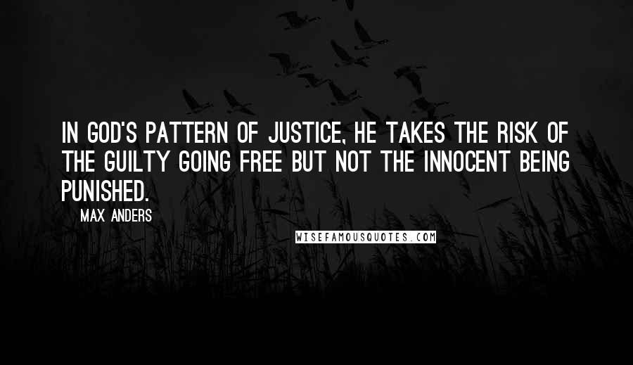 Max Anders Quotes: In God's pattern of justice, He takes the risk of the guilty going free but not the innocent being punished.