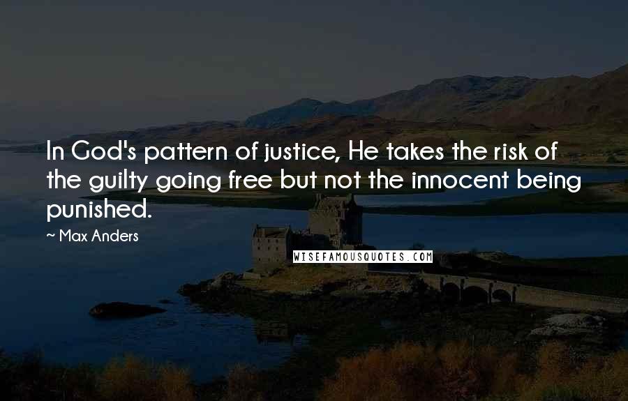 Max Anders Quotes: In God's pattern of justice, He takes the risk of the guilty going free but not the innocent being punished.