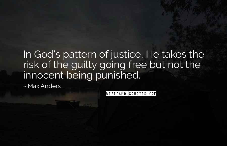 Max Anders Quotes: In God's pattern of justice, He takes the risk of the guilty going free but not the innocent being punished.