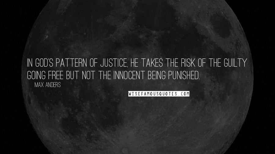 Max Anders Quotes: In God's pattern of justice, He takes the risk of the guilty going free but not the innocent being punished.