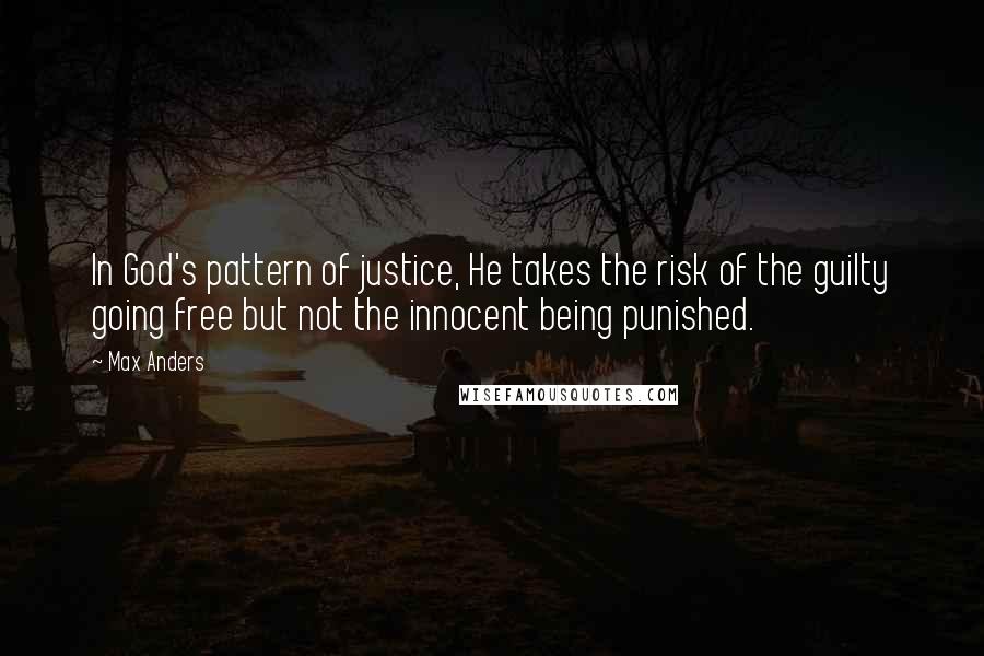 Max Anders Quotes: In God's pattern of justice, He takes the risk of the guilty going free but not the innocent being punished.