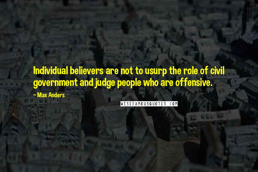 Max Anders Quotes: Individual believers are not to usurp the role of civil government and judge people who are offensive.