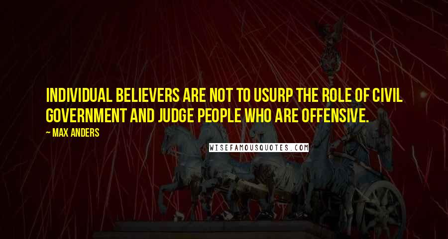 Max Anders Quotes: Individual believers are not to usurp the role of civil government and judge people who are offensive.