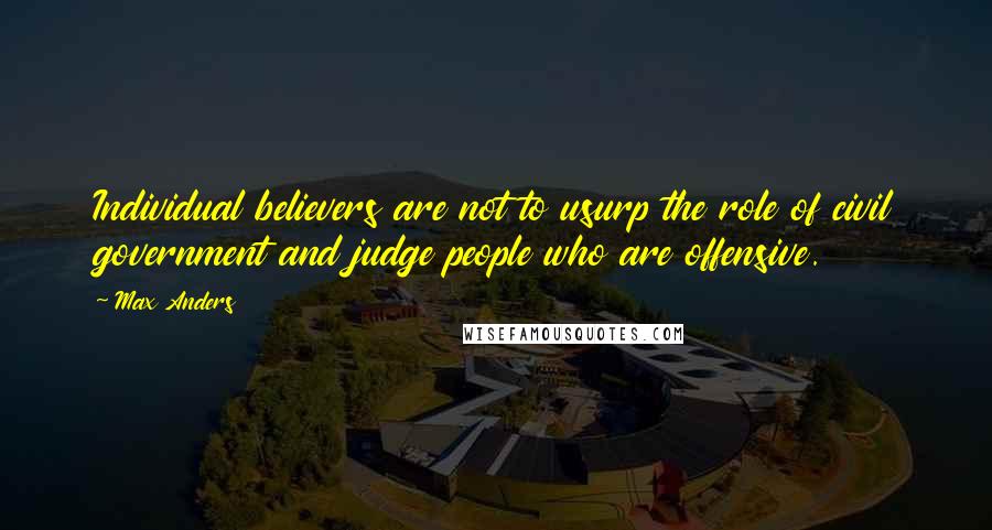 Max Anders Quotes: Individual believers are not to usurp the role of civil government and judge people who are offensive.