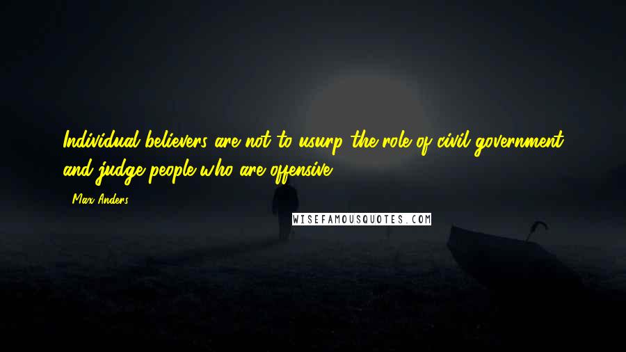 Max Anders Quotes: Individual believers are not to usurp the role of civil government and judge people who are offensive.