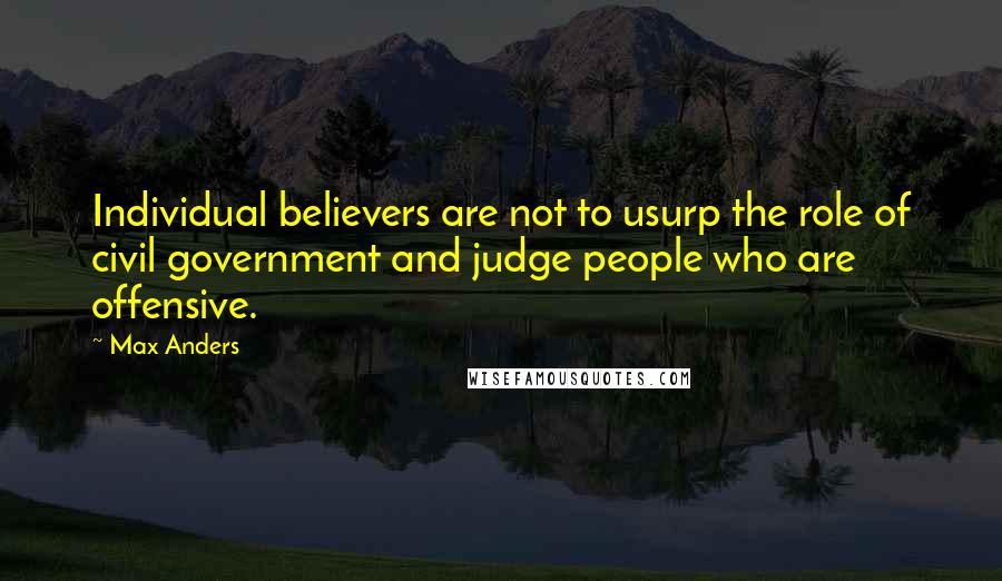 Max Anders Quotes: Individual believers are not to usurp the role of civil government and judge people who are offensive.