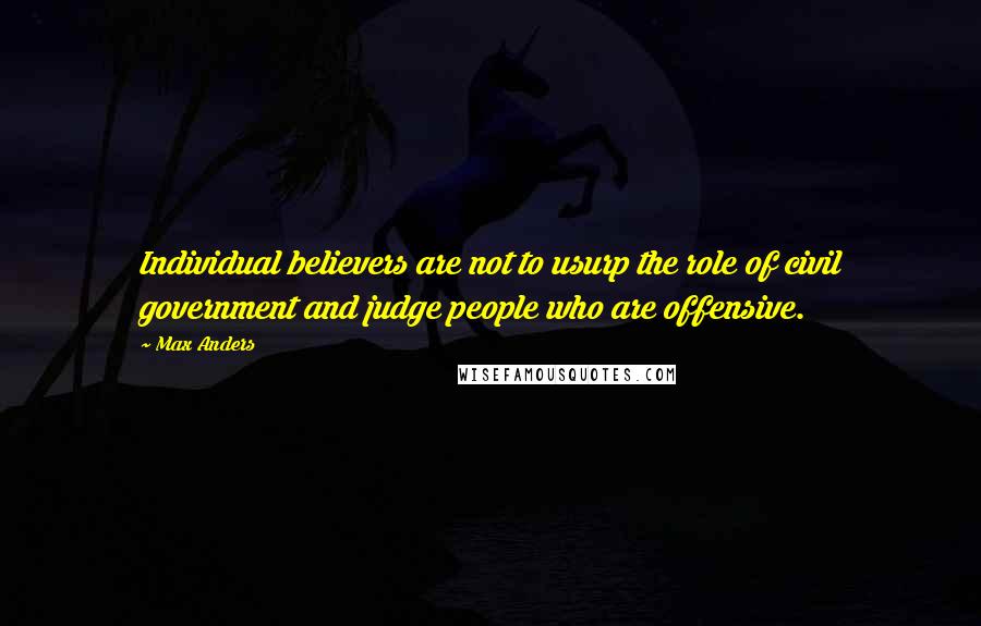 Max Anders Quotes: Individual believers are not to usurp the role of civil government and judge people who are offensive.