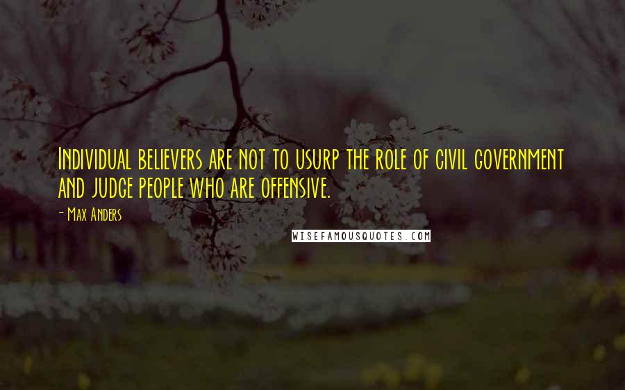 Max Anders Quotes: Individual believers are not to usurp the role of civil government and judge people who are offensive.