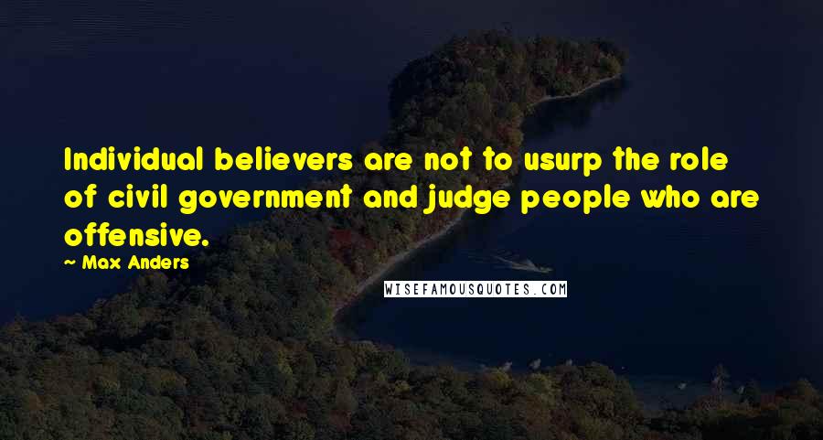 Max Anders Quotes: Individual believers are not to usurp the role of civil government and judge people who are offensive.