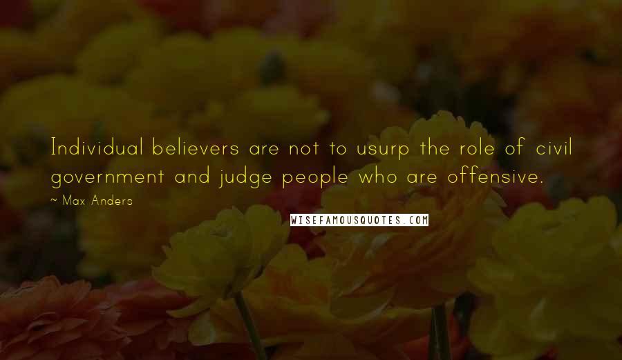 Max Anders Quotes: Individual believers are not to usurp the role of civil government and judge people who are offensive.