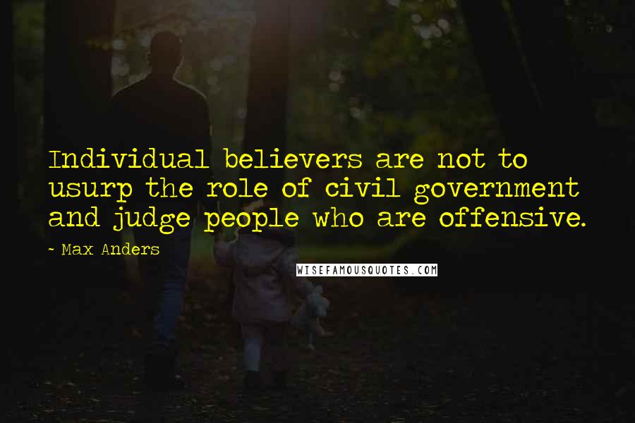 Max Anders Quotes: Individual believers are not to usurp the role of civil government and judge people who are offensive.