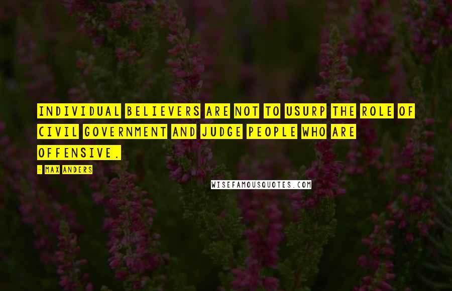 Max Anders Quotes: Individual believers are not to usurp the role of civil government and judge people who are offensive.