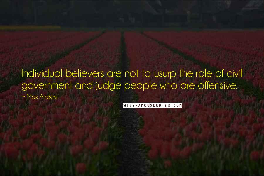 Max Anders Quotes: Individual believers are not to usurp the role of civil government and judge people who are offensive.