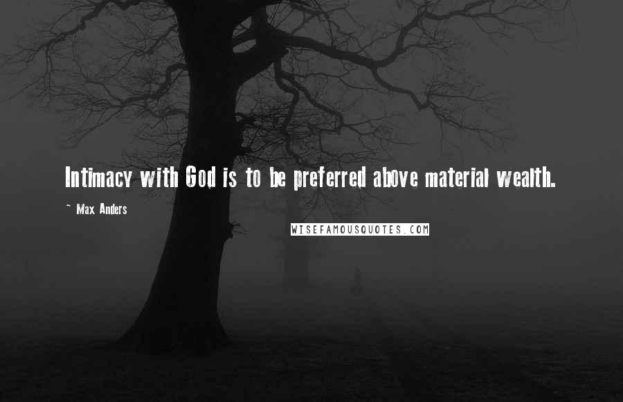 Max Anders Quotes: Intimacy with God is to be preferred above material wealth.