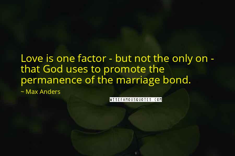 Max Anders Quotes: Love is one factor - but not the only on - that God uses to promote the permanence of the marriage bond.