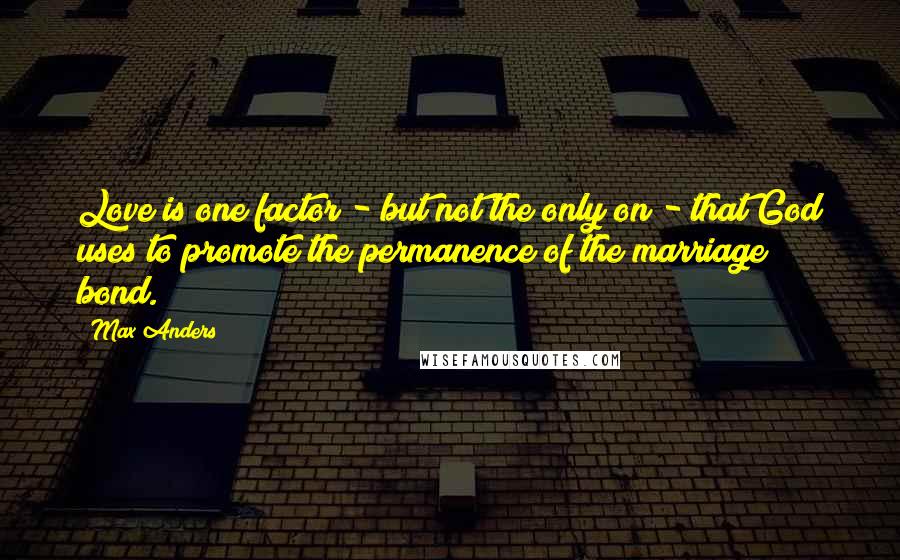 Max Anders Quotes: Love is one factor - but not the only on - that God uses to promote the permanence of the marriage bond.