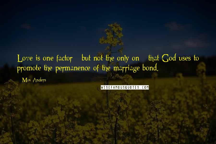 Max Anders Quotes: Love is one factor - but not the only on - that God uses to promote the permanence of the marriage bond.