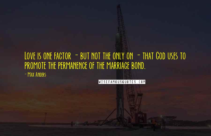 Max Anders Quotes: Love is one factor - but not the only on - that God uses to promote the permanence of the marriage bond.