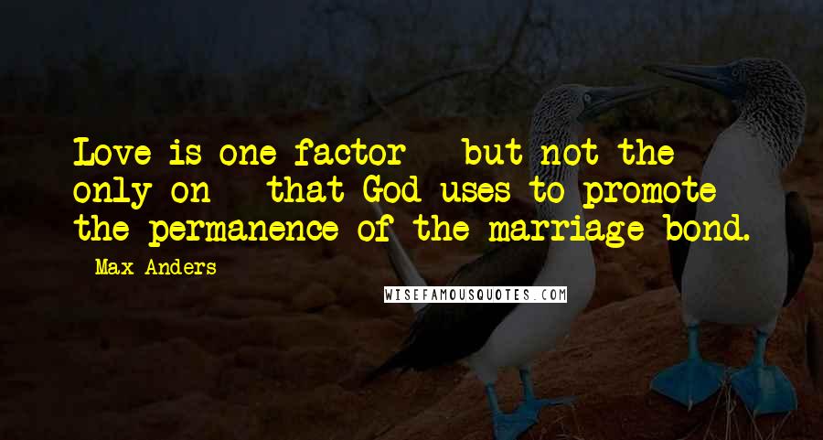 Max Anders Quotes: Love is one factor - but not the only on - that God uses to promote the permanence of the marriage bond.