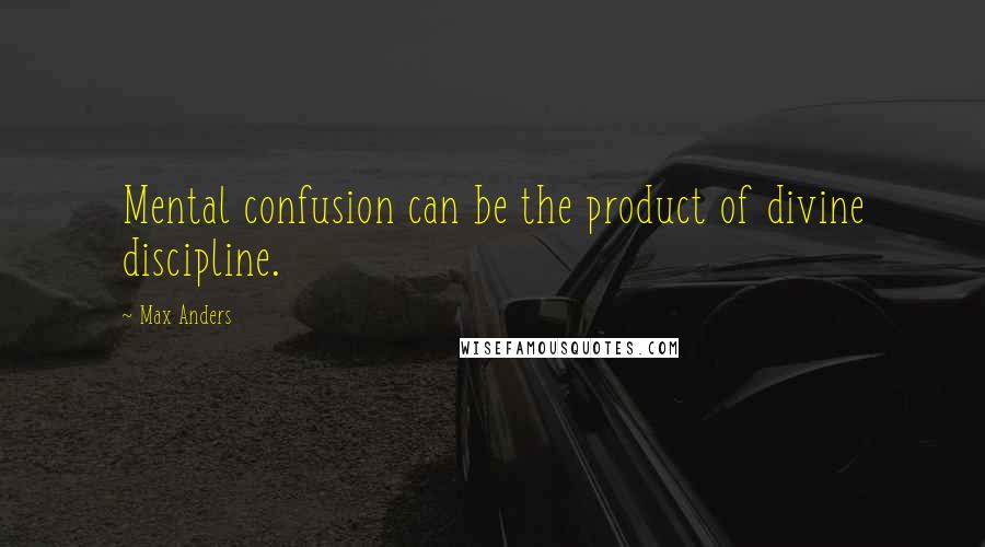 Max Anders Quotes: Mental confusion can be the product of divine discipline.