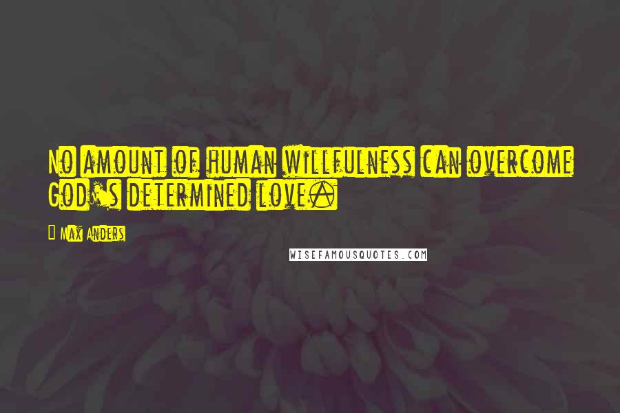 Max Anders Quotes: No amount of human willfulness can overcome God's determined love.