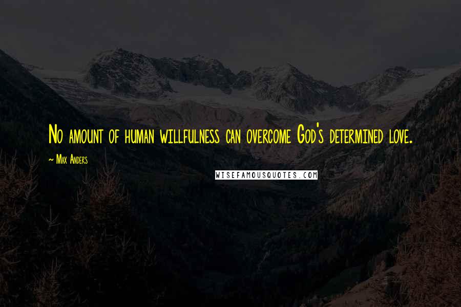 Max Anders Quotes: No amount of human willfulness can overcome God's determined love.