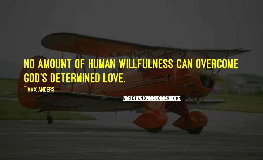 Max Anders Quotes: No amount of human willfulness can overcome God's determined love.