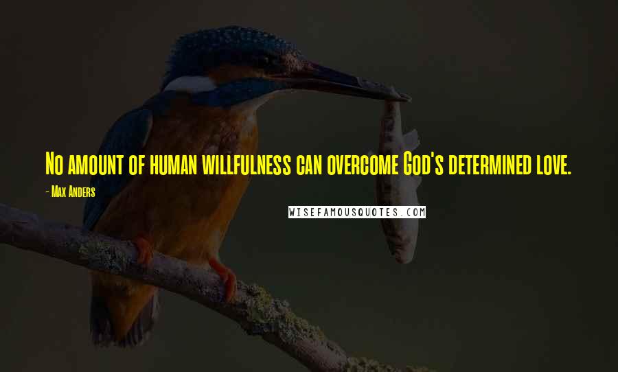 Max Anders Quotes: No amount of human willfulness can overcome God's determined love.