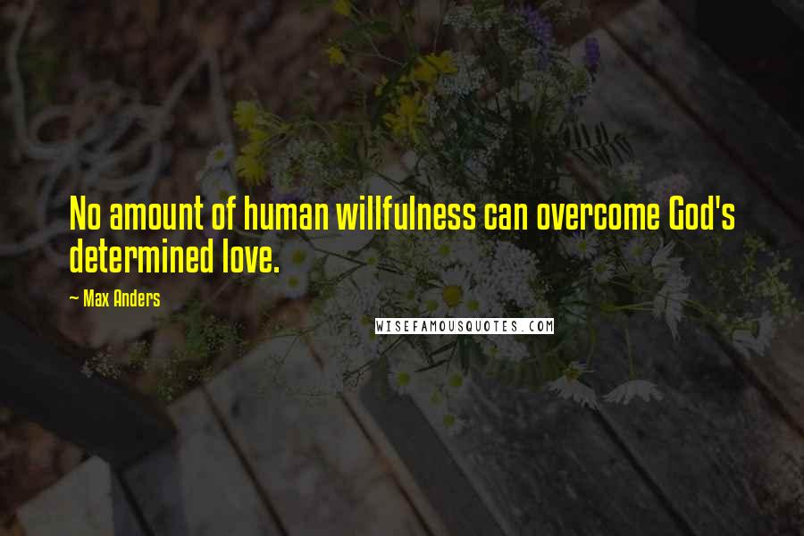 Max Anders Quotes: No amount of human willfulness can overcome God's determined love.