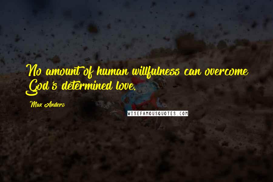 Max Anders Quotes: No amount of human willfulness can overcome God's determined love.