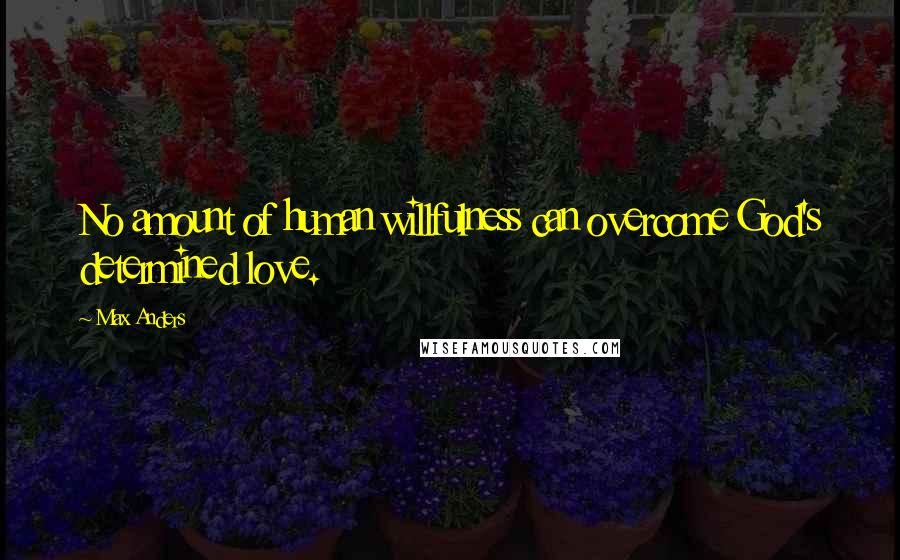 Max Anders Quotes: No amount of human willfulness can overcome God's determined love.