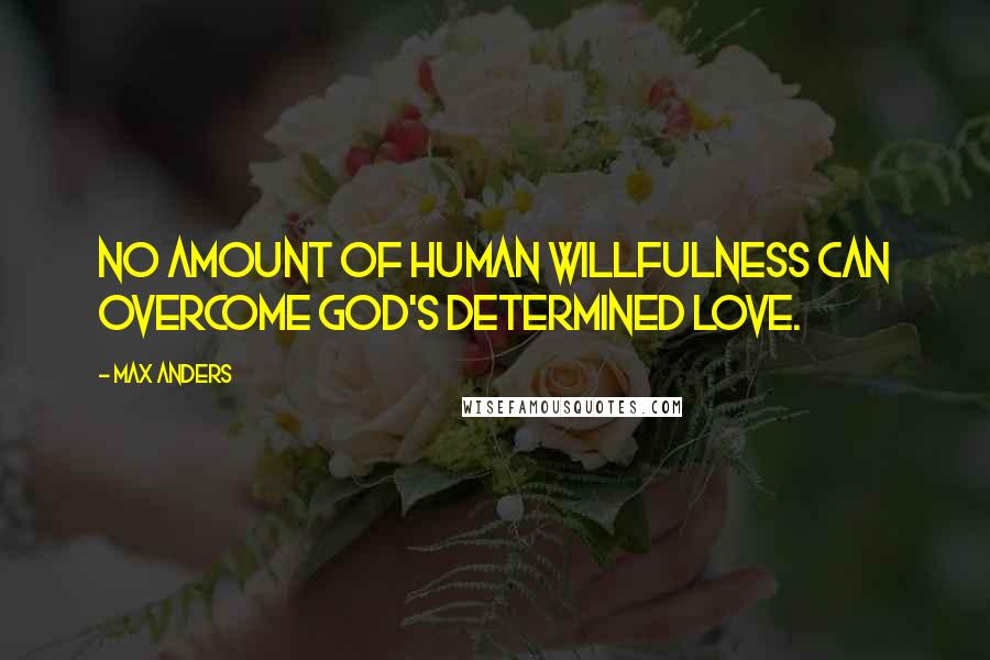 Max Anders Quotes: No amount of human willfulness can overcome God's determined love.