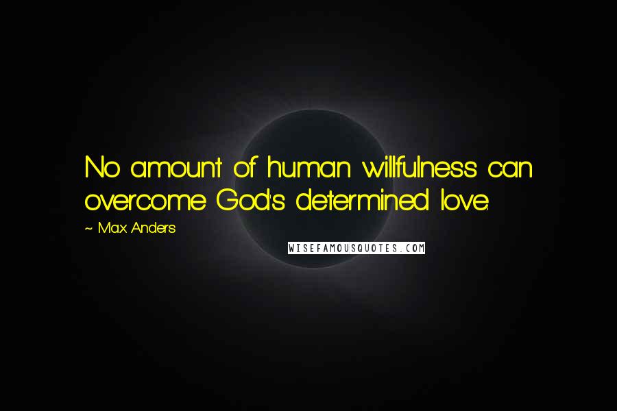 Max Anders Quotes: No amount of human willfulness can overcome God's determined love.