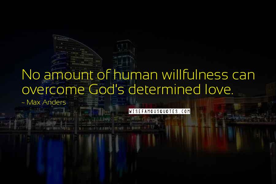 Max Anders Quotes: No amount of human willfulness can overcome God's determined love.