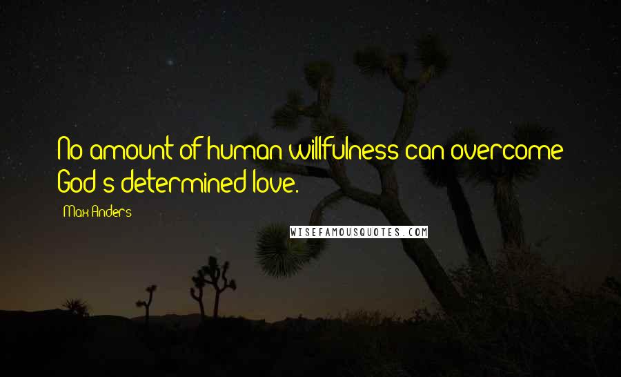 Max Anders Quotes: No amount of human willfulness can overcome God's determined love.