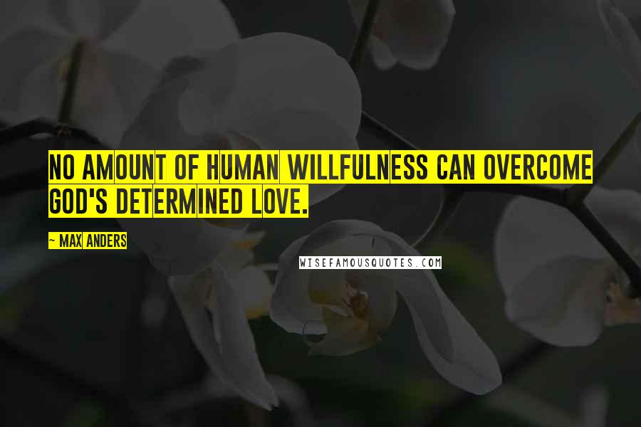 Max Anders Quotes: No amount of human willfulness can overcome God's determined love.