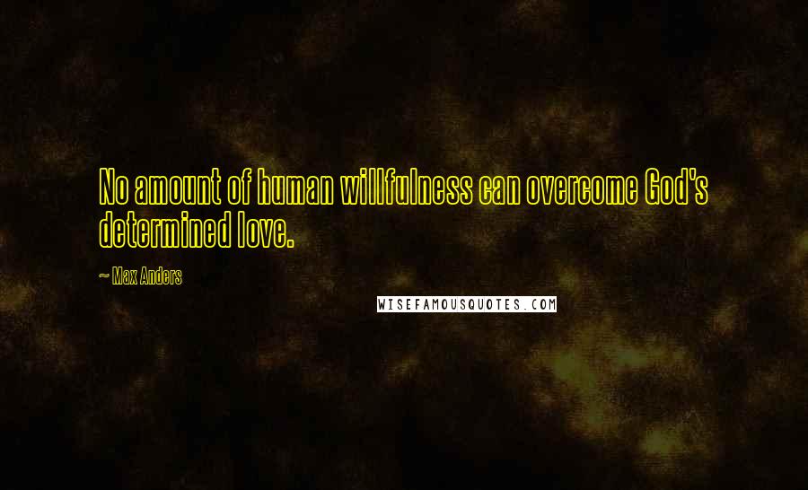 Max Anders Quotes: No amount of human willfulness can overcome God's determined love.