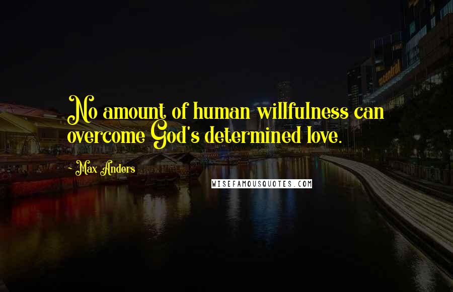 Max Anders Quotes: No amount of human willfulness can overcome God's determined love.